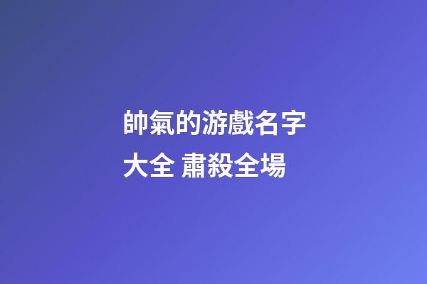 帥氣的游戲名字大全 肅殺全場